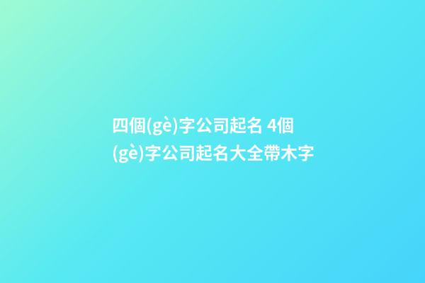 四個(gè)字公司起名 4個(gè)字公司起名大全帶木字